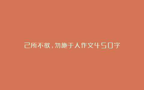 己所不欲，勿施于人作文450字