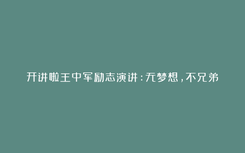 开讲啦王中军励志演讲:无梦想,不兄弟