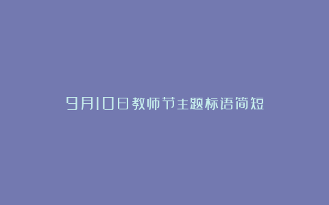 9月10日教师节主题标语简短