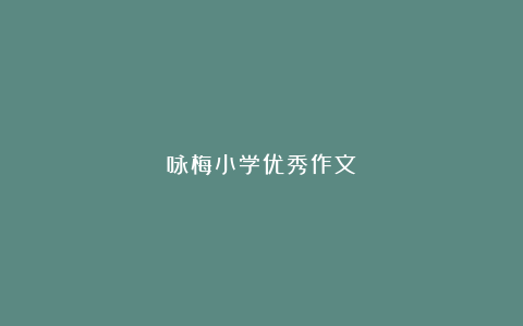 咏梅小学优秀作文