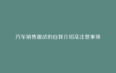 汽车销售面试的自我介绍及注意事项