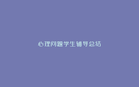 心理问题学生辅导总结