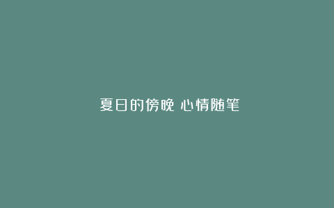 《夏日的傍晚》心情随笔