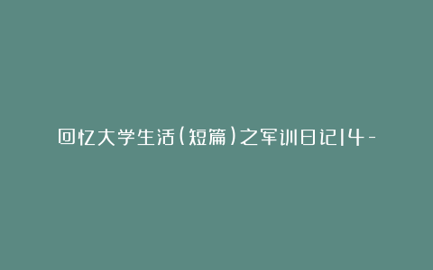 回忆大学生活(短篇)之军训日记14-