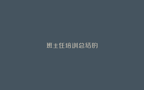 班主任培训总结的