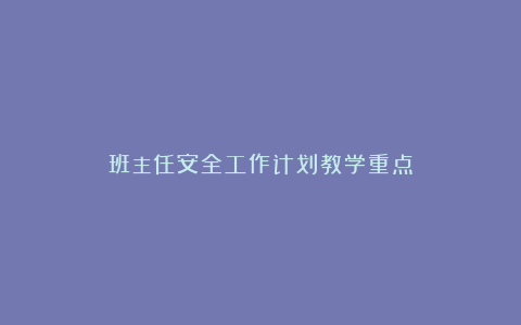 班主任安全工作计划教学重点