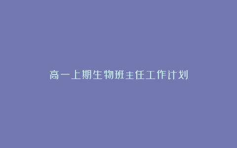 高一上期生物班主任工作计划