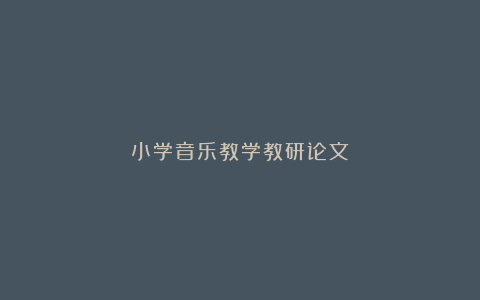 小学音乐教学教研论文