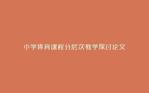 小学体育课程分层次教学探讨论文