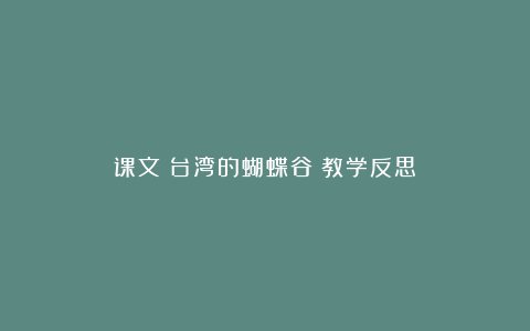 课文《台湾的蝴蝶谷》教学反思