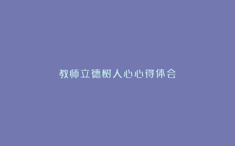 教师立德树人心心得体会