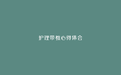 护理带教心得体会