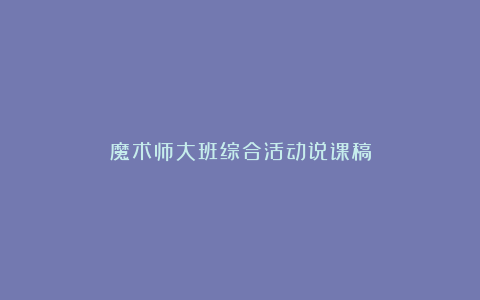 魔术师大班综合活动说课稿