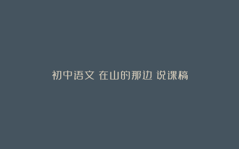 初中语文《在山的那边》说课稿