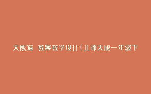 大熊猫 教案教学设计(北师大版一年级下册)