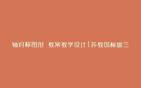 轴对称图形 教案教学设计(苏教国标版三年级下册)