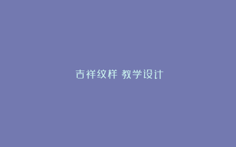 《吉祥纹样》教学设计