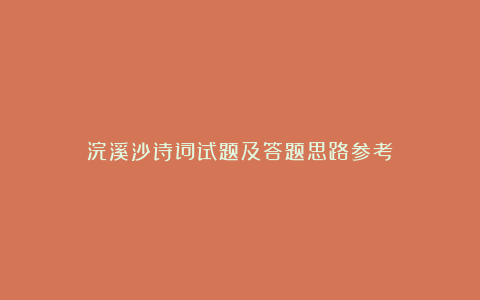 浣溪沙诗词试题及答题思路参考