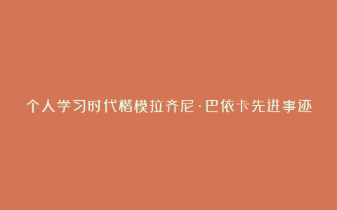 个人学习时代楷模拉齐尼·巴依卡先进事迹感悟