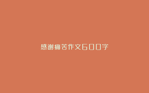 感谢痛苦作文600字