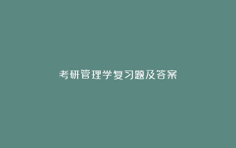 考研管理学复习题及答案