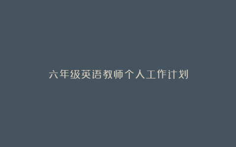 六年级英语教师个人工作计划