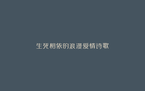 生死相依的浪漫爱情诗歌