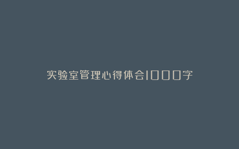 实验室管理心得体会1000字