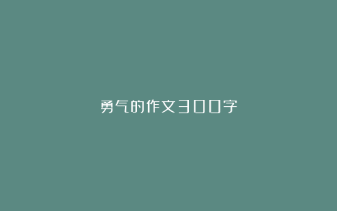 勇气的作文300字