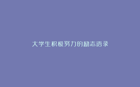 大学生积极努力的励志语录