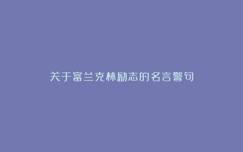 关于富兰克林励志的名言警句