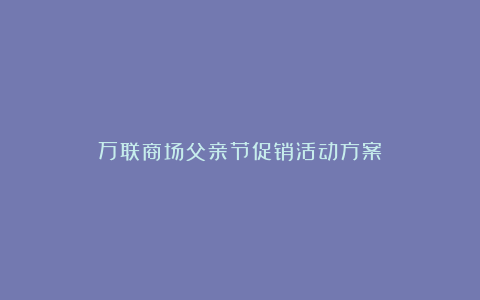 万联商场父亲节促销活动方案