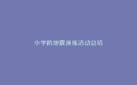 小学防地震演练活动总结