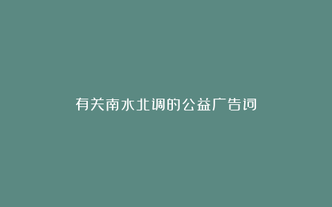 有关南水北调的公益广告词