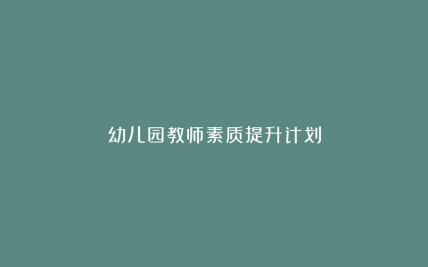 幼儿园教师素质提升计划