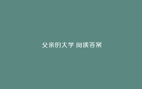 《父亲的大学》阅读答案