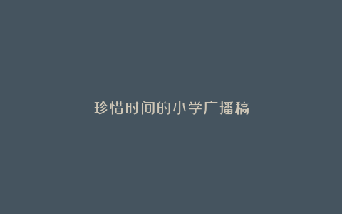 珍惜时间的小学广播稿