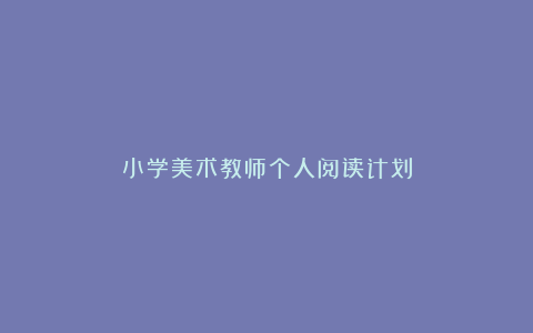 小学美术教师个人阅读计划