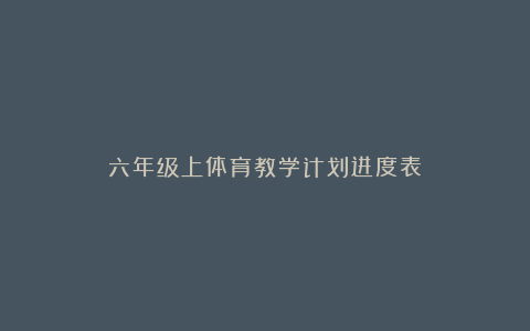 六年级上体育教学计划进度表