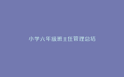 小学六年级班主任管理总结