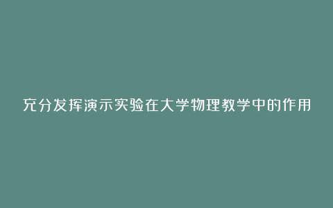 充分发挥演示实验在大学物理教学中的作用论文