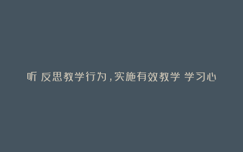 听《反思教学行为，实施有效教学》学习心得