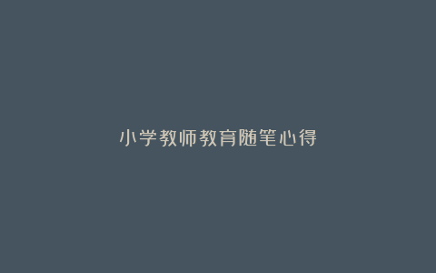 小学教师教育随笔心得