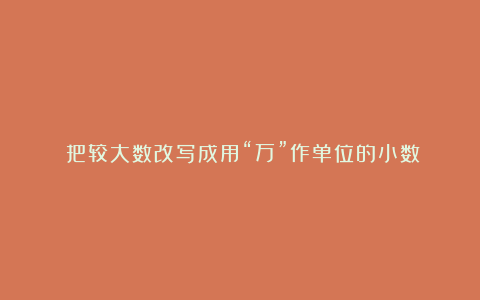 《把较大数改写成用“万”作单位的小数》教学反思