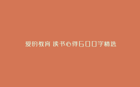 《爱的教育》读书心得600字精选