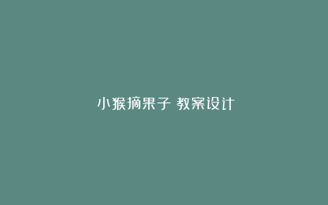 《小猴摘果子》教案设计