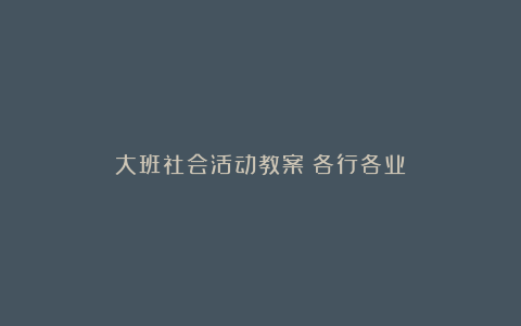 大班社会活动教案《各行各业》