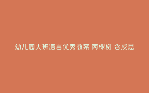 幼儿园大班语言优秀教案《两棵树》含反思