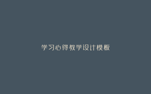 学习心得教学设计模板