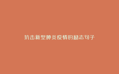 抗击新型肺炎疫情的励志句子